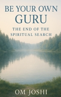 Be Your Own Guru: The End of the Spiritual Search B0F92K96KS Book Cover