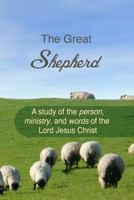 The Great Shepherd: A Study of the Person, Ministry and Words of the Lord Jesus Christ 1546542574 Book Cover