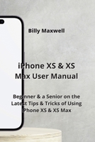 iPhone XS & XS Max User Manual: Beginner & a Senior on the Latest Tips & Tricks of Using iPhone XS & XS Max 9963217702 Book Cover