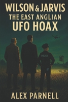 Wilson and Jarvis Book #5: The East Anglian UFO Hoax B0FKN93BJZ Book Cover