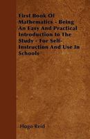 First Book of Mathematics, Being an Easy and Practical Introduction to the Study; for Self-instruction and Use in Schools 3337387942 Book Cover