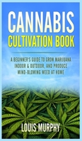 Cannabis Cultivation Book: A Beginner's Guide to Grow Marijuana Indoor & Outdoor, and Produce Mind-Blowing Weed at Home B08DSSZMS3 Book Cover