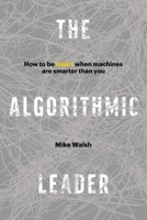 The Algorithmic Leader: How to Be Smart When Machines Are Smarter Than You 1989025331 Book Cover