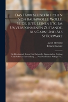 Das Färben Und Bleichen Von Baumwolle. Wolle, Seide, Jute, Leinen Etc. Im Unversponnenen Zustande, Als Garn Und Als Stückware: Die Bleichmittel, ... Bearbeeitete Auflage Vo... 101802235X Book Cover
