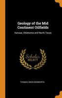 Geology of the Mid Continent Oilfields: Kansas, Oklahoma and North Texas - Primary Source Edition 1015700039 Book Cover