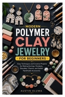 Modern Polymer Clay Jewelry for Beginners: Easy Techniques and Creative Projects for Making Earrings, Pendants, Bracelets, Charms, and Stylish Handmad B0H97H5P98 Book Cover