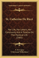 St. Catherine De Ricci: Her Life, Her Letters, Her Community And A Treatise On The Mystical Life 0548603278 Book Cover