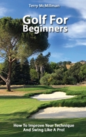 Golf For Beginners - How To Improve Your Technique And Swing Like A Pro! 1801208700 Book Cover