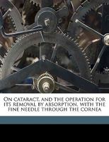 On Cataract, and the Operation for its Removal by Absorption, With the Fine Needle Through the Cornea 1359230238 Book Cover