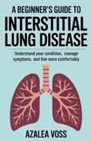 A Beginner’s Guide to Interstitial Lung Disease: Understand Your Condition, Manage Symptoms, and Live More Comfortably B0FDQZJPG2 Book Cover
