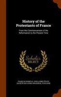 History of the Protestants of France: From the Commencement of the Reformation to the Present Time 1340753049 Book Cover