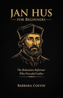 Jan Hus for Beginners: The Bohemian Reformer Who Preceded Luther B0DQL1YZXV Book Cover
