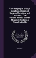 Cow-Keeping in India; A Simple and Practical Book on Their Care and Treatment, Their Various Breeds, and the Means of Rendering Them Profitable 1341487148 Book Cover
