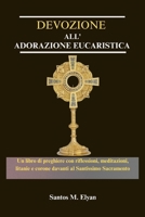 DEVOZIONE ALL' ADORAZIONE EUCARISTICA: Un libro di preghiere con riflessioni, meditazioni, litanie e corone davanti al Santissimo Sacramento (Italian Edition) B0GKXTNBXN Book Cover