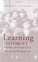 Learning to Forget: Schooling and Family Life in New Haven's Working Class, 1870-1940 0300073968 Book Cover