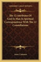 The 12 Attributes Of God In Man In Spiritual Correspondence With The 12 Constellations 1425337244 Book Cover