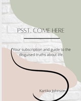 Psst. Come Here: Your subscription and guide to the disguised truths about life. B0BMDPGGLS Book Cover