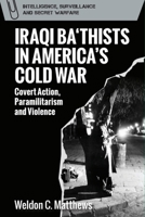 Iraqi Ba‘thists in America’s Cold War: Covert Action, Paramilitarism and Violence (Intelligence, Surveillance and Secret Warfare) 1399547577 Book Cover