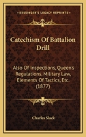 Catechism Of Battalion Drill: Also Of Inspections, Queen's Regulations, Military Law, Elements Of Tactics, Etc. 1436800722 Book Cover