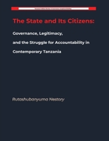 The State and Its Citizens: Governance, Legitimacy, and the Struggle for Accountability in Contemporary Tanzania B0H6CLHR6L Book Cover