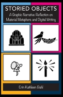 Storied Objects: A Graphic Narrative Reflection on Material Metaphors and Digital Writing 1643175629 Book Cover