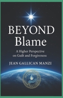 BEYOND BLAME: A Higher Perspective on Guilt and Forgiveness B0FDG5KGLC Book Cover