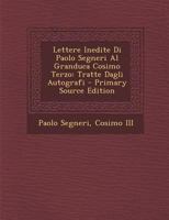 Lettere Inedite Di Paolo Segneri Al Granduca Cosimo Terzo, Tratte Dagli Autografi (Classic Reprint) 1289448124 Book Cover