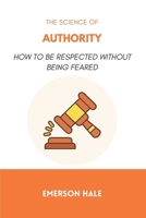 The Science of Authority: How to Be Respected Without Being Feared B0GH8G7JLN Book Cover