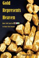 Gold Represents Heaven: How You Can Use Colors to Share the Gospel 1537414631 Book Cover