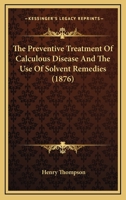 The Preventive Treatment Of Calculous Disease And The Use Of Solvent Remedies 1168330564 Book Cover