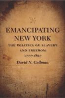 Emancipating New York: The Politics of Slavery And Freedom, 1777-1827 (Antislavery, Abolition, and the Atlantic World) 080713368X Book Cover