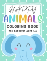 Happy Animals Coloring Book For Toddlers Ages 1-3: Big Coloring Book Animals For Toddlers Ages 1-3, B091W9WP3N Book Cover