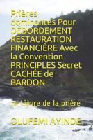 Pri�res dominantes Pour D�BORDEMENT RESTAURATION FINANCI�RE Avec la Convention PRINCIPLES Secret CACH�E de PARDON: Le Li�vre de la pri�re 1095086057 Book Cover