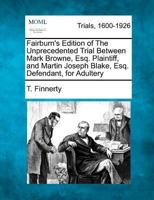 Fairburn's Edition of The Unprecedented Trial Between Mark Browne, Esq. Plaintiff, and Martin Joseph Blake, Esq. Defendant, for Adultery 1275078869 Book Cover