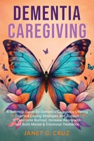 Dementia Caregiving: A Self Help Book for Dementia Caregivers Offering Practical Coping Strategies and Support to Overcome Burnout, Increase Awareness, and Build Mental & Emotional Resilience 1960188070 Book Cover