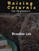 RAISING COTURNIX FOR BEGINNERS: The Coturnix japonica and other species, Coturnix breeding, Coturnix egg incubation, Quail diseases and many more. B0CRS18Y32 Book Cover
