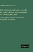 Délibérations de la réunion annuelle des actionnaires de la Cie des mines d'or de Léry, pour 1868: Avec les rapports annuels du Bureau des directeurs et du trésorier (French Edition) 3563016496 Book Cover