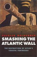 Smashing the Atlantic Wall: The Destruction of Hitler's Coastal Fortresses 0304361631 Book Cover