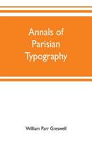 Annals of Parisian Typography Containing an Account of the Earliest Typographical Establishments of Paris 9353701805 Book Cover