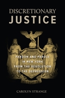 Discretionary Justice: Pardon and Parole in New York from the Revolution to the Depression 1479899925 Book Cover