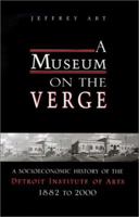 A Museum on the Verge: A Socioeconomic History of the Detroit Institute of Arts, 1882-2000 0814328415 Book Cover