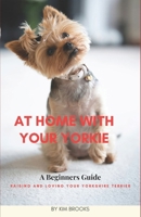 At Home With Your Yorkie: A Beginners Guide Raising and Loving Your Yorkshire Terrier B0CTYSP51Q Book Cover