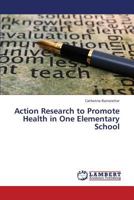 Action Research to Promote Health in One Elementary School 3659411094 Book Cover