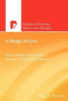 A Pledge of Love: The Anabaptist Sacramental Theology of Balthasar Hubmaier 1842277294 Book Cover