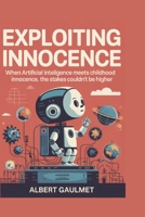 Exploiting Innocence: When artificial intelligence meets childhood innocence, the stakes couldn’t be higher B0FNJYK6P1 Book Cover