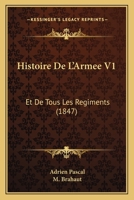 Histoire De L'Armee V1: Et De Tous Les Regiments (1847) 1167692888 Book Cover