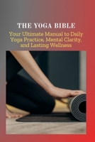 THE YOGA BIBLE: Your Ultimate Manual to Daily Yoga Practice, Mental Clarity, and Lasting Wellness B0F5V4DFRZ Book Cover