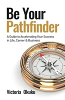Be Your Pathfinder: A Guide to Accelerating Your Success in Life, Career & Business 1777233305 Book Cover