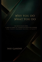 Why You Do What You Do: The Behaviour Code. A New Science of Change Without Willpower. T H E V E D I C B E H AV I O U R A L S T A C K ™ B0GXQ6HC4Q Book Cover