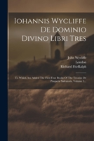 Iohannis Wycliffe De Dominio Divino Libri Tres: To Which Are Added The First Four Books Of The Treatise De Pauperie Salvatoris, Volume 3... 1021583235 Book Cover